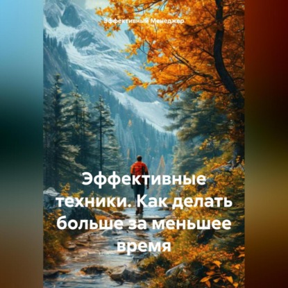 Эффективные техники. Как делать больше за меньшее время. (Эффективный Менеджер)