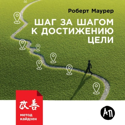 Шаг за шагом к достижению цели. Метод кайдзен (Роберт Маурер)