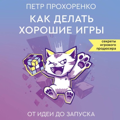 Как делать хорошие игры. От идеи до запуска (Петр Прохоренко)