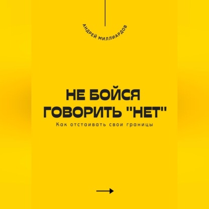 Не бойся говорить «нет». Как отстаивать свои границы (Андрей Миллиардов)