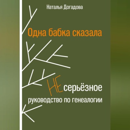 Одна бабка сказала. Несерьёзное руководство по генеалогии (Наталья Догадова)