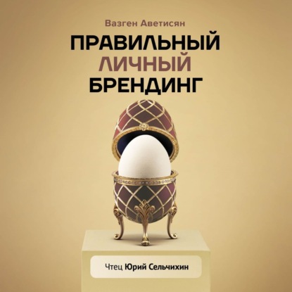 Правильный Личный Брендинг. Как продавать быстрее, чаще, легче, больше и дороже, сменить окружение, социальный статус и выстроить новые отношения с родственниками (Вазген Аветисян)
