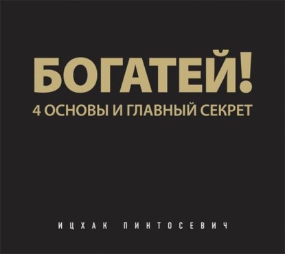 Богатей! 4 основы и главный секрет (Ицхак Пинтосевич)